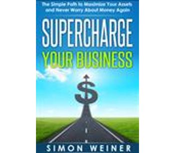 Supercharge Your Business: The Simple Path to Maximize Your Assets and Never Worry About Money Again