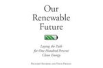 Our Renewable Future - Laying the Path for One Hundred Percent Clean Energy